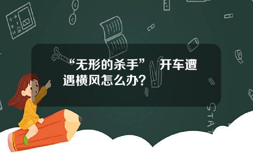 “无形的杀手”  开车遭遇横风怎么办？