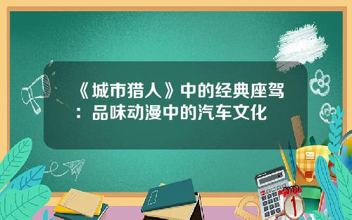 《城市猎人》中的经典座驾：品味动漫中的汽车文化