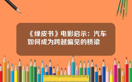 《绿皮书》电影启示：汽车如何成为跨越偏见的桥梁