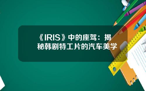 《IRIS》中的座驾：揭秘韩剧特工片的汽车美学