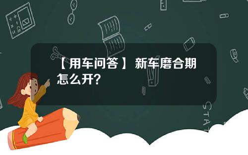【用车问答】 新车磨合期怎么开？