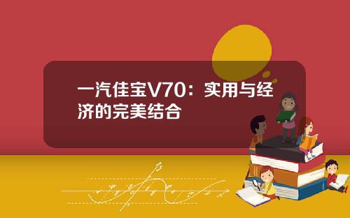 一汽佳宝V70：实用与经济的完美结合