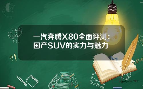 一汽奔腾X80全面评测：国产SUV的实力与魅力