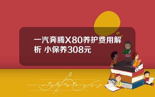 一汽奔腾X80养护费用解析 小保养308元