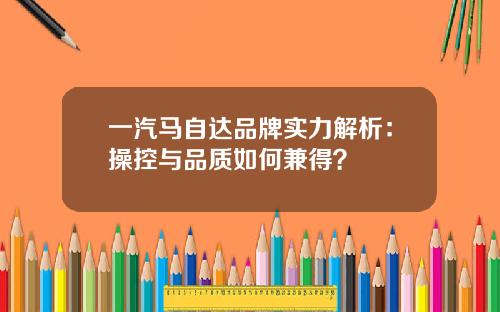 一汽马自达品牌实力解析：操控与品质如何兼得？