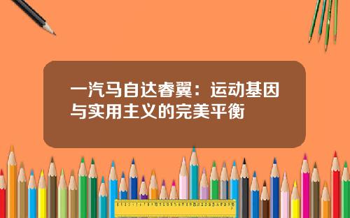 一汽马自达睿翼：运动基因与实用主义的完美平衡