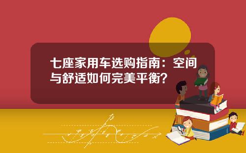 七座家用车选购指南：空间与舒适如何完美平衡？
