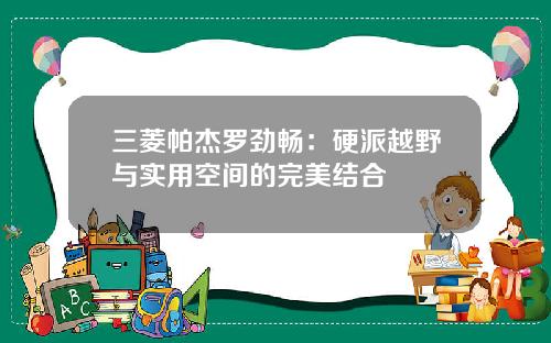 三菱帕杰罗劲畅：硬派越野与实用空间的完美结合