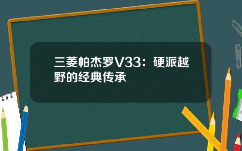 三菱帕杰罗V33：硬派越野的经典传承