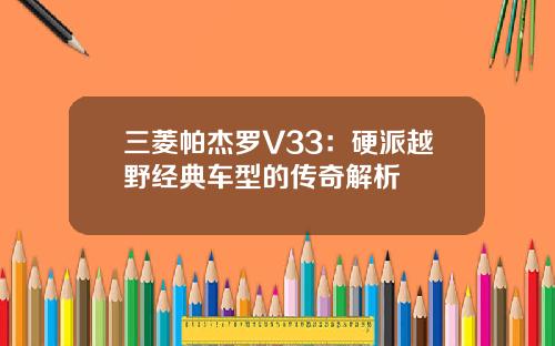 三菱帕杰罗V33：硬派越野经典车型的传奇解析