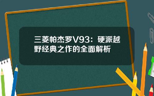 三菱帕杰罗V93：硬派越野经典之作的全面解析