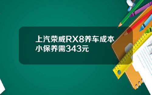 上汽荣威RX8养车成本 小保养需343元