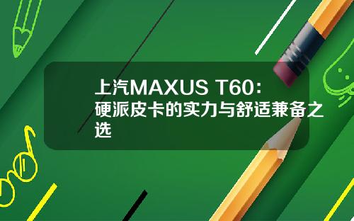 上汽MAXUS T60：硬派皮卡的实力与舒适兼备之选