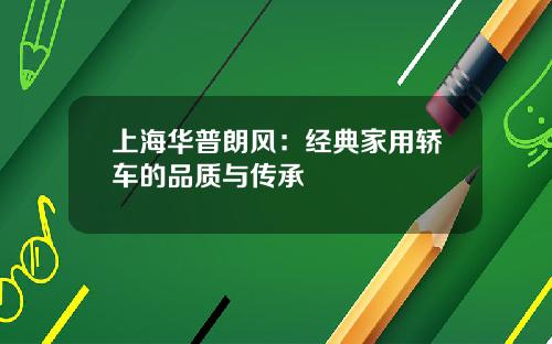 上海华普朗风：经典家用轿车的品质与传承