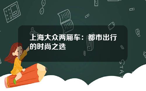 上海大众两厢车：都市出行的时尚之选