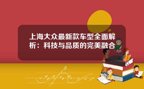 上海大众最新款车型全面解析：科技与品质的完美融合