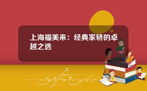 上海福美来：经典家轿的卓越之选