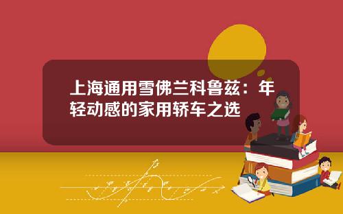 上海通用雪佛兰科鲁兹：年轻动感的家用轿车之选