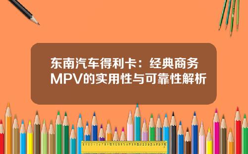 东南汽车得利卡：经典商务MPV的实用性与可靠性解析
