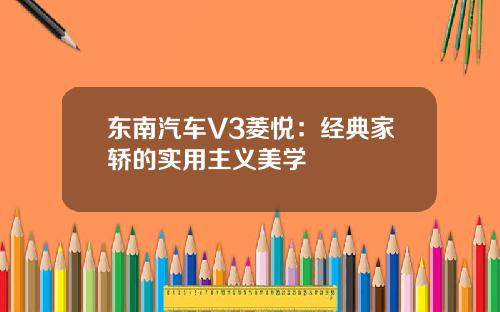 东南汽车V3菱悦：经典家轿的实用主义美学