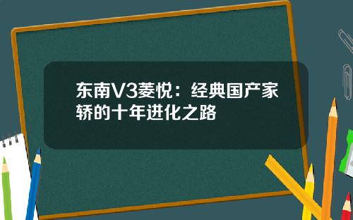 东南V3菱悦：经典国产家轿的十年进化之路