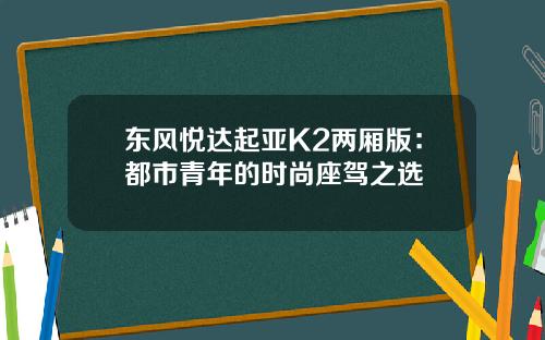 东风悦达起亚K2两厢版：都市青年的时尚座驾之选