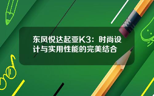 东风悦达起亚K3：时尚设计与实用性能的完美结合
