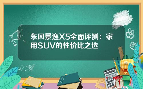 东风景逸X5全面评测：家用SUV的性价比之选