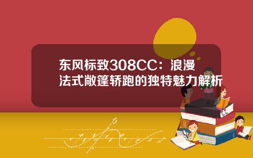 东风标致308CC：浪漫法式敞篷轿跑的独特魅力解析