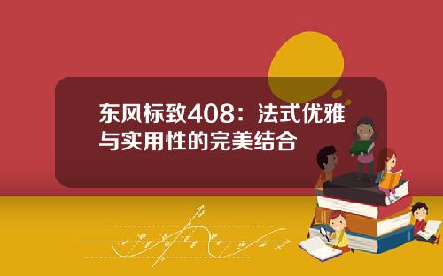 东风标致408：法式优雅与实用性的完美结合