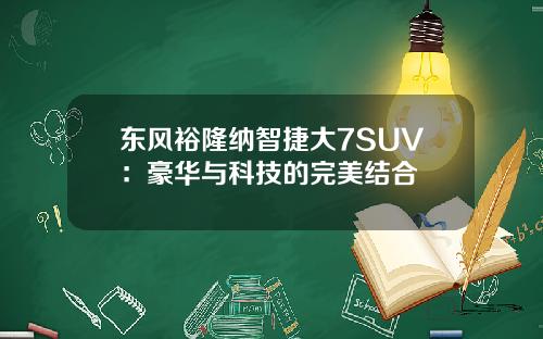 东风裕隆纳智捷大7SUV：豪华与科技的完美结合
