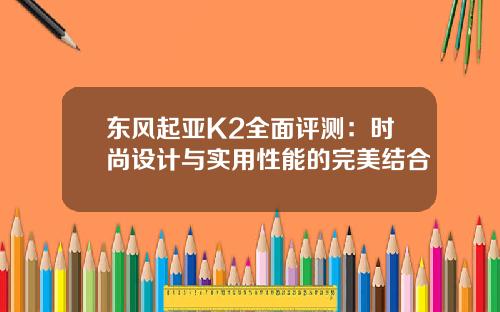 东风起亚K2全面评测：时尚设计与实用性能的完美结合