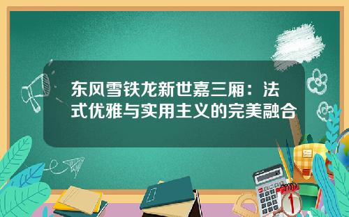 东风雪铁龙新世嘉三厢：法式优雅与实用主义的完美融合
