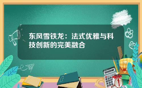 东风雪铁龙：法式优雅与科技创新的完美融合