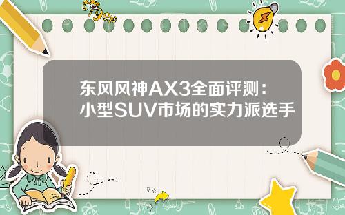 东风风神AX3全面评测：小型SUV市场的实力派选手