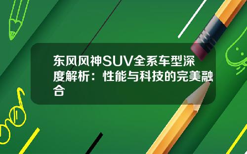 东风风神SUV全系车型深度解析：性能与科技的完美融合