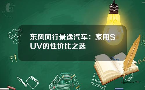 东风风行景逸汽车：家用SUV的性价比之选