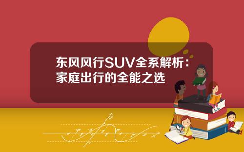 东风风行SUV全系解析：家庭出行的全能之选