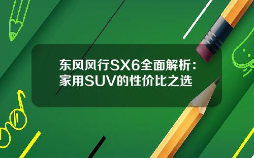 东风风行SX6全面解析：家用SUV的性价比之选