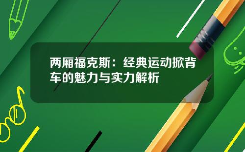 两厢福克斯：经典运动掀背车的魅力与实力解析