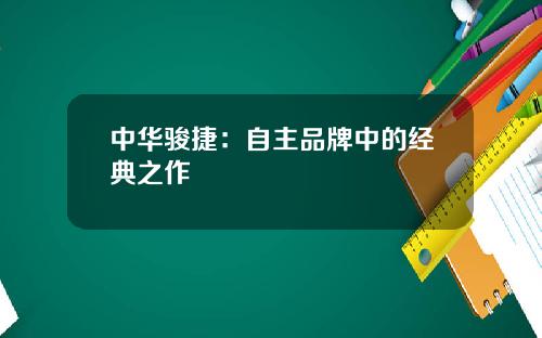 中华骏捷：自主品牌中的经典之作