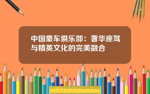 中国豪车俱乐部：奢华座驾与精英文化的完美融合