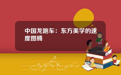 中国龙跑车：东方美学的速度图腾