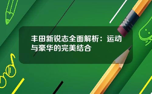 丰田新锐志全面解析：运动与豪华的完美结合