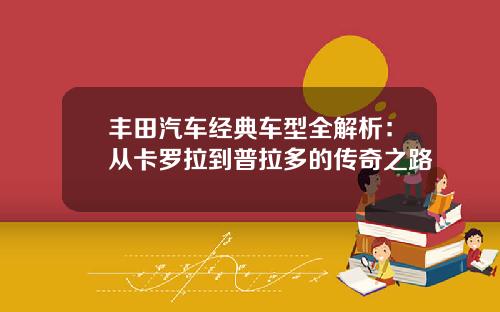 丰田汽车经典车型全解析：从卡罗拉到普拉多的传奇之路