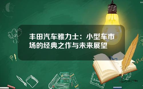丰田汽车雅力士：小型车市场的经典之作与未来展望