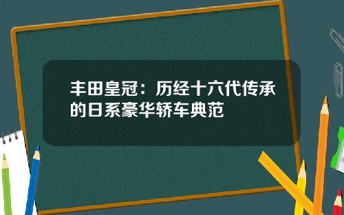 丰田皇冠：历经十六代传承的日系豪华轿车典范