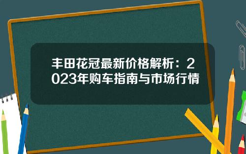 丰田花冠最新价格解析：2023年购车指南与市场行情