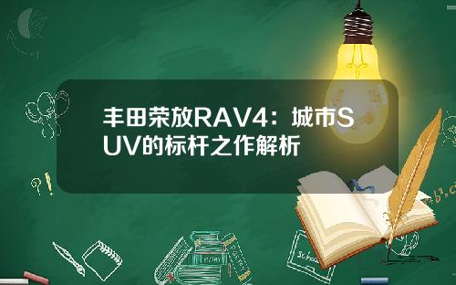 丰田荣放RAV4：城市SUV的标杆之作解析