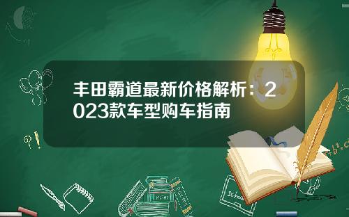丰田霸道最新价格解析：2023款车型购车指南